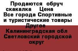 Продаются: обруч, скакалка  › Цена ­ 700 - Все города Спортивные и туристические товары » Другое   . Калининградская обл.,Светловский городской округ 